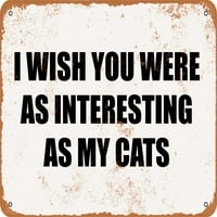 Метален знак - Иска ми се да сте били толкова интересни, колкото моите котки - винтидж ръждив вид